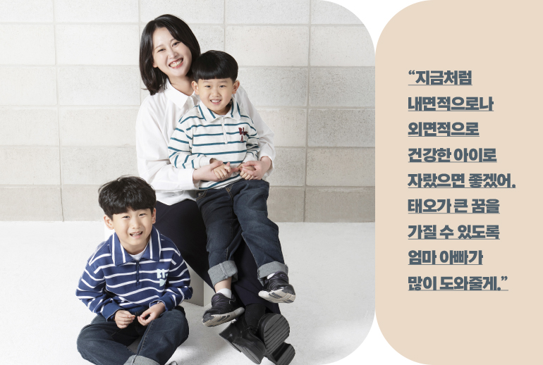 “지금처럼 내면적으로나 외면적으로 건강한 아이로 자랐으면 좋겠어. 태오가 큰 꿈을 가질 수 있도록 엄마 아빠가 많이 도와줄게.”